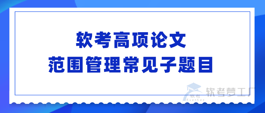 软考高项论文范围管理常见子题目